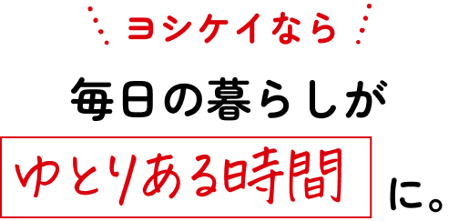 ヨシケイなら毎日の暮らしがゆとりある時間に。