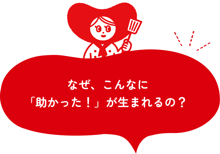 なぜ、こんなに「助かった！」が生まれるの？